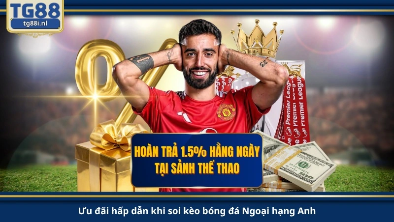 Ưu đãi hấp dẫn khi soi kèo bóng đá Ngoại hạng Anh.